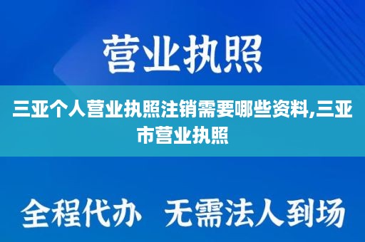 三亚个人营业执照注销需要哪些资料,三亚市营业执照