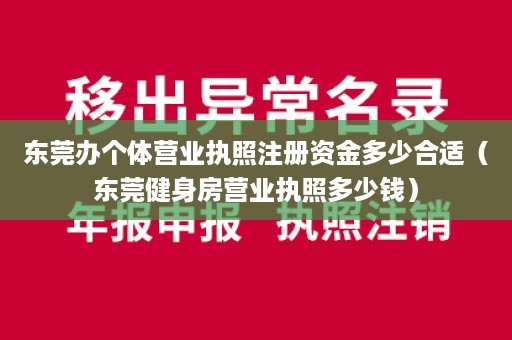 东莞办个体营业执照注册资金多少合适（东莞健身房营业执照多少钱）