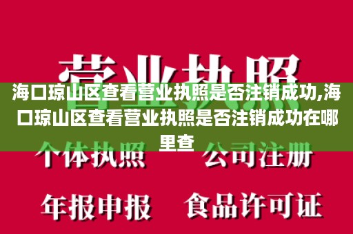 海口琼山区查看营业执照是否注销成功,海口琼山区查看营业执照是否注销成功在哪里查