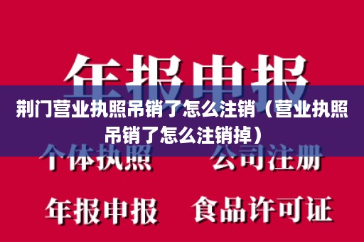 荆门营业执照吊销了怎么注销（营业执照吊销了怎么注销掉）