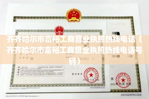 齐齐哈尔市富裕工商营业执照热线电话（齐齐哈尔市富裕工商营业执照热线电话号码）