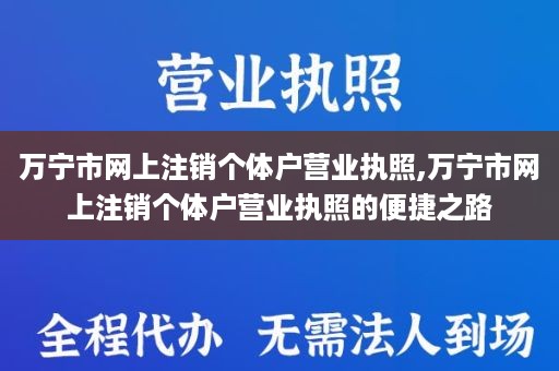 万宁市网上注销个体户营业执照,万宁市网上注销个体户营业执照的便捷之路