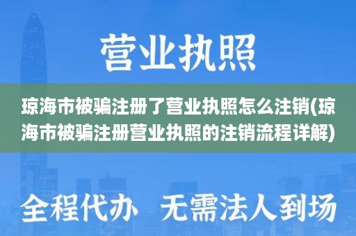 琼海市被骗注册了营业执照怎么注销(琼海市被骗注册营业执照的注销流程详解)