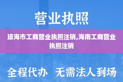 琼海市工商营业执照注销,海南工商营业执照注销