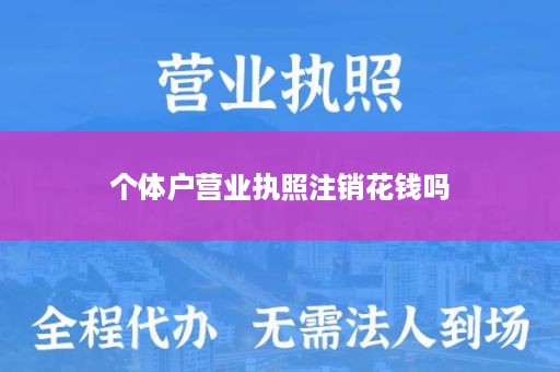 个体户营业执照注销花钱吗
