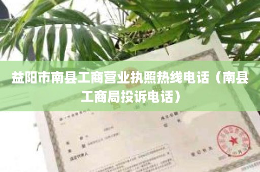 益阳市南县工商营业执照热线电话（南县工商局投诉电话）