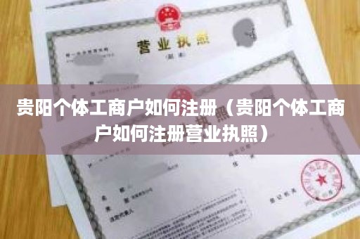 贵阳个体工商户如何注册（贵阳个体工商户如何注册营业执照）