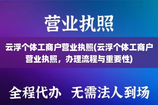 云浮个体工商户营业执照(云浮个体工商户营业执照，办理流程与重要性)