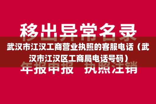 武汉市江汉工商营业执照的客服电话（武汉市江汉区工商局电话号码）