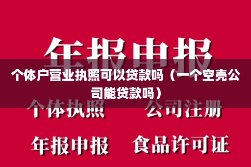个体户营业执照可以贷款吗（一个空壳公司能贷款吗）