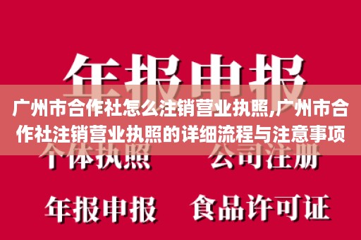 广州市合作社怎么注销营业执照,广州市合作社注销营业执照的详细流程与注意事项
