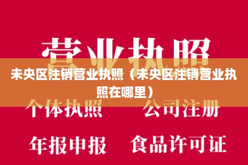 未央区注销营业执照（未央区注销营业执照在哪里）