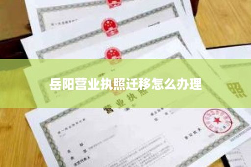 岳阳营业执照迁移怎么办理