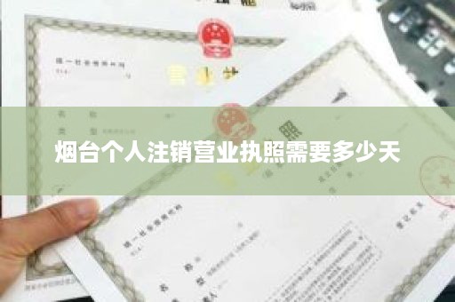 烟台个人注销营业执照需要多少天