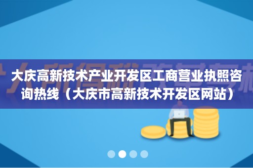 大庆高新技术产业开发区工商营业执照咨询热线（大庆市高新技术开发区网站）