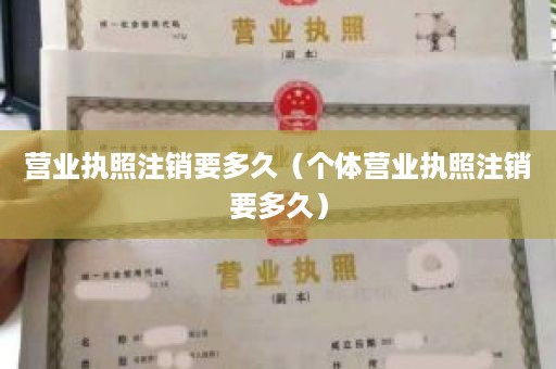 营业执照注销要多久（个体营业执照注销要多久）