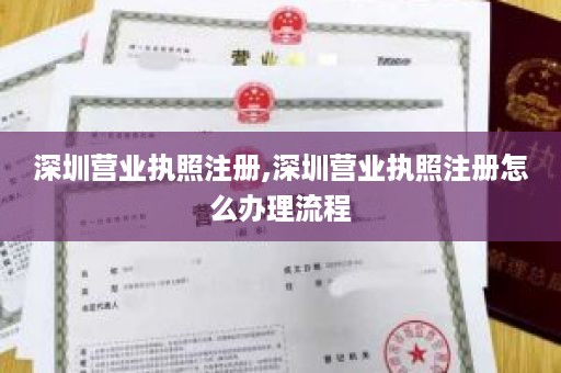 深圳营业执照注册,深圳营业执照注册怎么办理流程
