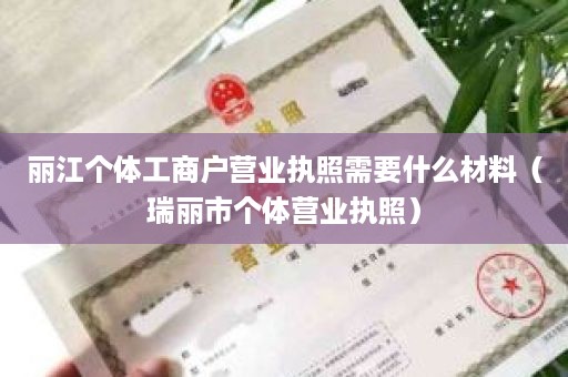 丽江个体工商户营业执照需要什么材料（瑞丽市个体营业执照）