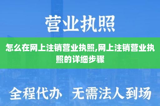 怎么在网上注销营业执照,网上注销营业执照的详细步骤