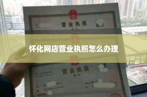 怀化网店营业执照怎么办理