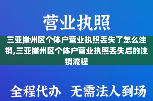 三亚崖州区个体户营业执照丢失了怎么注销,三亚崖州区个体户营业执照丢失后的注销流程