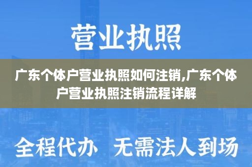 广东个体户营业执照如何注销,广东个体户营业执照注销流程详解