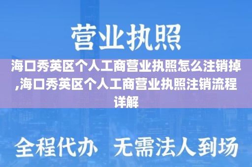 海口秀英区个人工商营业执照怎么注销掉,海口秀英区个人工商营业执照注销流程详解