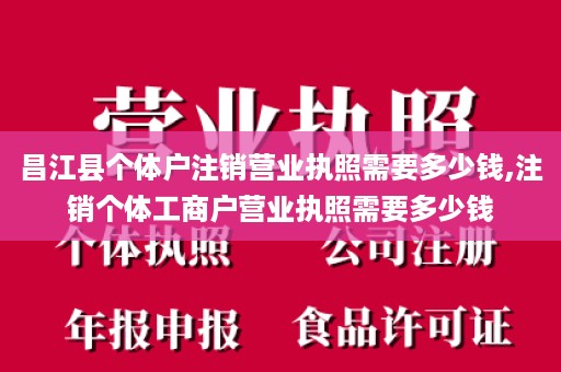 昌江县个体户注销营业执照需要多少钱,注销个体工商户营业执照需要多少钱