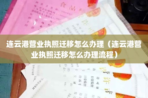 连云港营业执照迁移怎么办理（连云港营业执照迁移怎么办理流程）