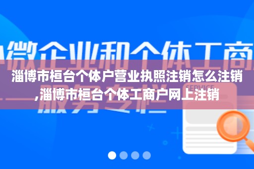 淄博市桓台个体户营业执照注销怎么注销,淄博市桓台个体工商户网上注销