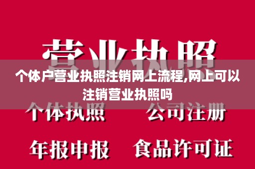 个体户营业执照注销网上流程,网上可以注销营业执照吗