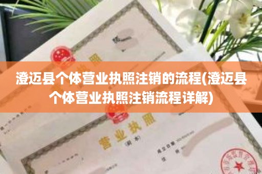 澄迈县个体营业执照注销的流程(澄迈县个体营业执照注销流程详解)