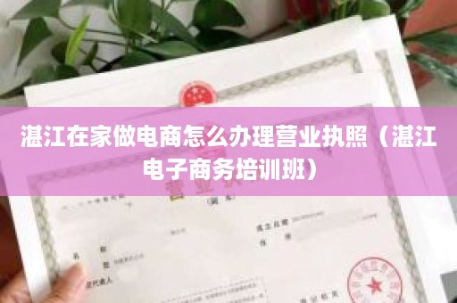 湛江在家做电商怎么办理营业执照（湛江电子商务培训班）