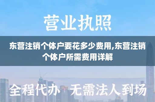 东营注销个体户要花多少费用,东营注销个体户所需费用详解