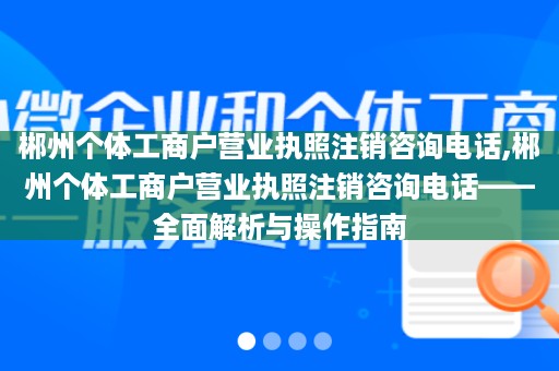 郴州个体工商户营业执照注销咨询电话,郴州个体工商户营业执照注销咨询电话——全面解析与操作指南