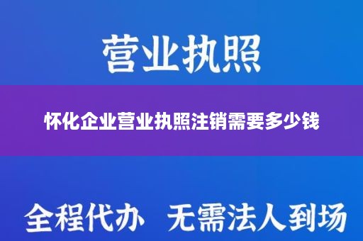 怀化企业营业执照注销需要多少钱