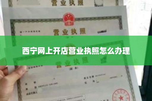 西宁网上开店营业执照怎么办理