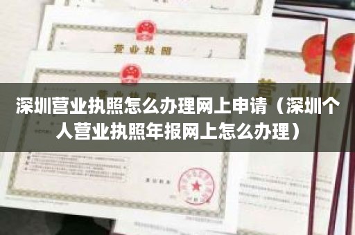 深圳营业执照怎么办理网上申请（深圳个人营业执照年报网上怎么办理）