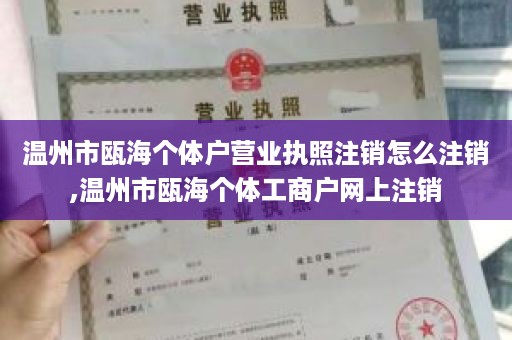 温州市瓯海个体户营业执照注销怎么注销,温州市瓯海个体工商户网上注销