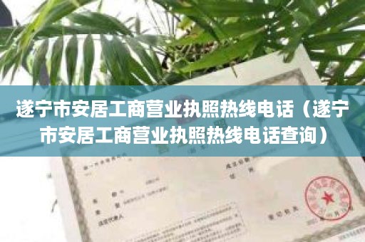 遂宁市安居工商营业执照热线电话（遂宁市安居工商营业执照热线电话查询）
