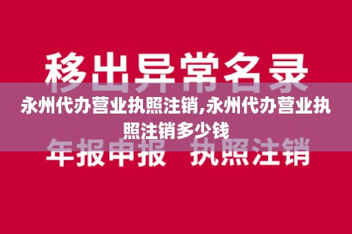 永州代办营业执照注销,永州代办营业执照注销多少钱
