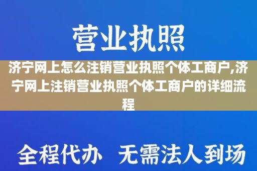 济宁网上怎么注销营业执照个体工商户,济宁网上注销营业执照个体工商户的详细流程