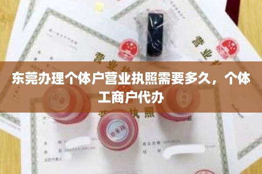 东莞办理个体户营业执照需要多久，个体工商户代办