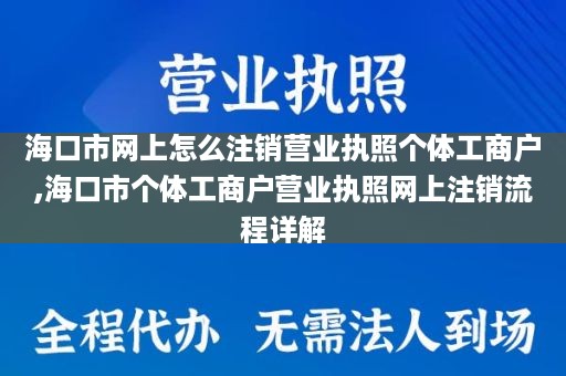 海口市网上怎么注销营业执照个体工商户,海口市个体工商户营业执照网上注销流程详解