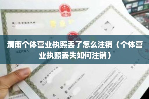渭南个体营业执照丢了怎么注销（个体营业执照丢失如何注销）