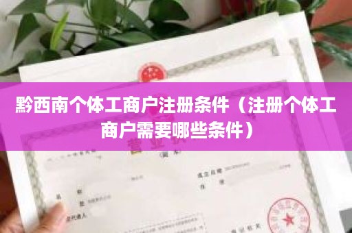 黔西南个体工商户注册条件（注册个体工商户需要哪些条件）
