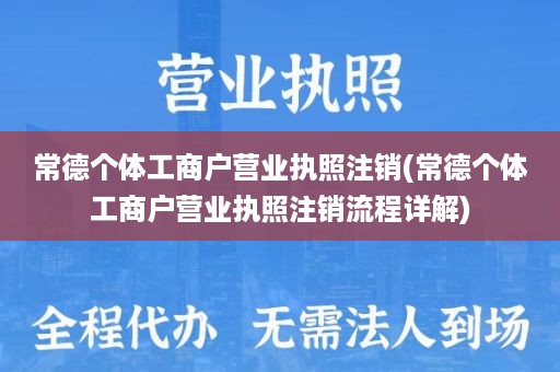 常德个体工商户营业执照注销(常德个体工商户营业执照注销流程详解)