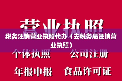 税务注销营业执照代办（去税务局注销营业执照）