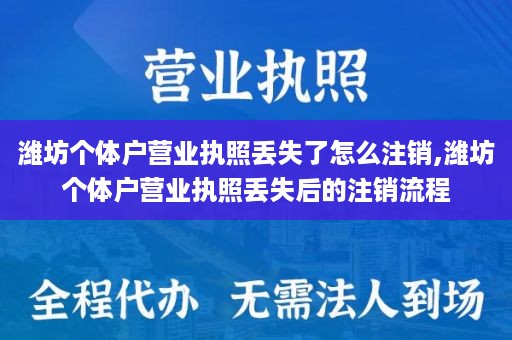 潍坊个体户营业执照丢失了怎么注销,潍坊个体户营业执照丢失后的注销流程