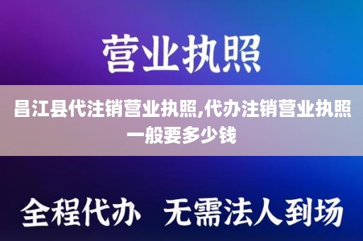 昌江县代注销营业执照,代办注销营业执照一般要多少钱
